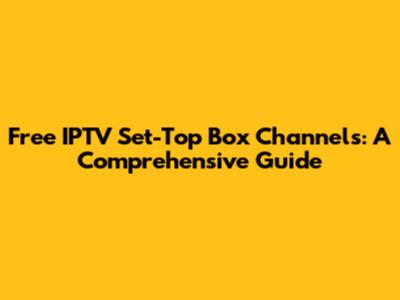 Free IPTV Set-Top Box Channels: A Comprehensive Guide