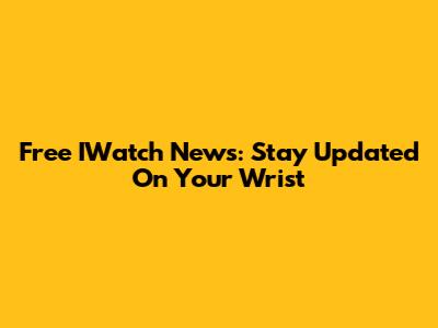 Free IWatch News: Stay Updated On Your Wrist