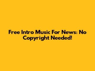 Free Intro Music For News: No Copyright Needed!
