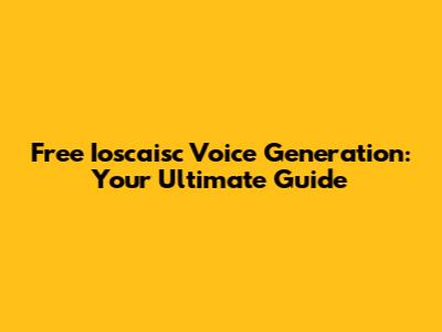 Free Ioscaisc Voice Generation: Your Ultimate Guide