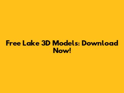 Free Lake 3D Models: Download Now!