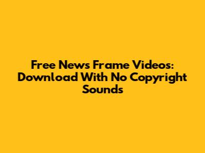 Free News Frame Videos: Download With No Copyright Sounds