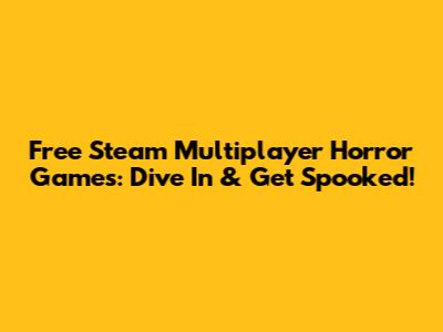 Free Steam Multiplayer Horror Games: Dive In & Get Spooked!
