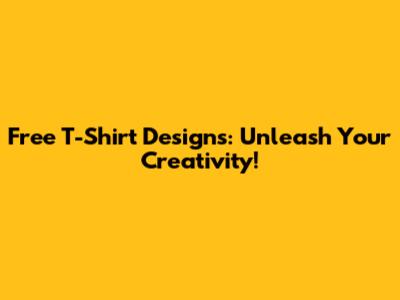 Free T-Shirt Designs: Unleash Your Creativity!