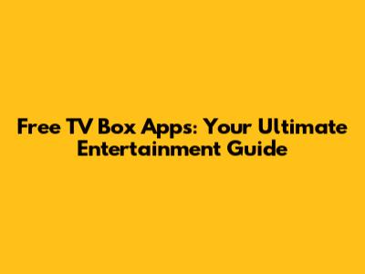 Free TV Box Apps: Your Ultimate Entertainment Guide