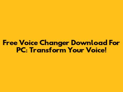 Free Voice Changer Download For PC: Transform Your Voice!