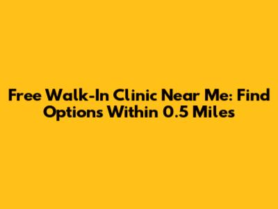 Free Walk-In Clinic Near Me: Find Options Within 0.5 Miles