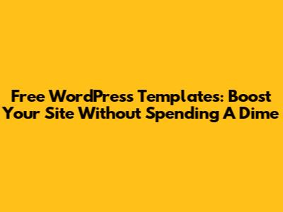 Free WordPress Templates: Boost Your Site Without Spending A Dime