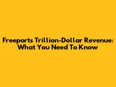 Freeport's Trillion-Dollar Revenue: What You Need To Know
