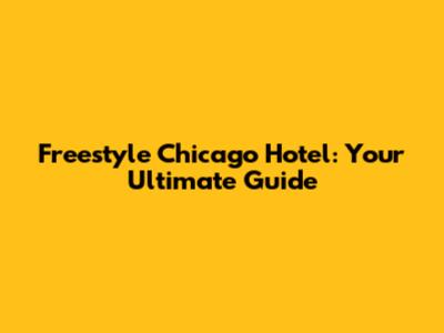 Freestyle Chicago Hotel: Your Ultimate Guide