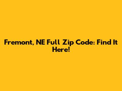 Fremont, NE Full Zip Code: Find It Here!