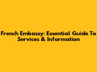 French Embassy: Essential Guide To Services & Information
