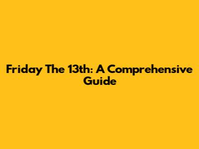 Friday The 13th: A Comprehensive Guide