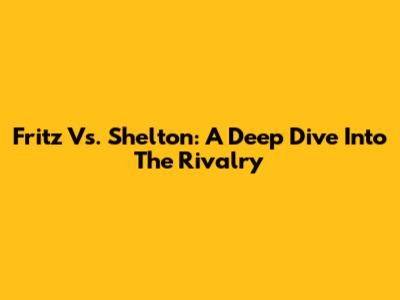 Fritz Vs. Shelton: A Deep Dive Into The Rivalry