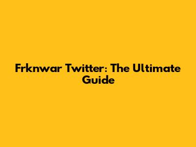 Frknwar Twitter: The Ultimate Guide