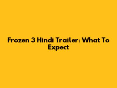 Frozen 3 Hindi Trailer: What To Expect