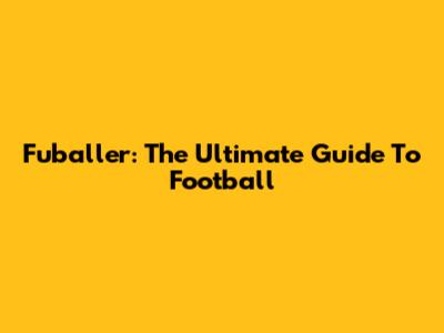 Fuballer: The Ultimate Guide To Football