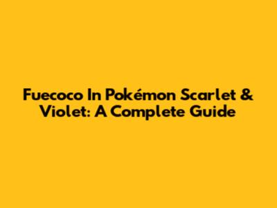 Fuecoco In Pokémon Scarlet & Violet: A Complete Guide