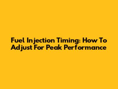 Fuel Injection Timing: How To Adjust For Peak Performance