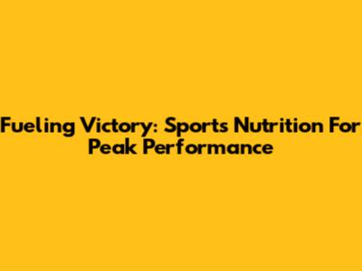 Fueling Victory: Sports Nutrition For Peak Performance