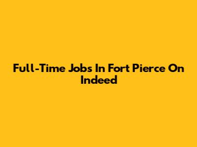 Full-Time Jobs In Fort Pierce On Indeed