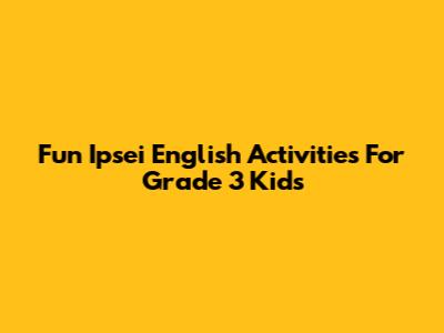 Fun Ipsei English Activities For Grade 3 Kids