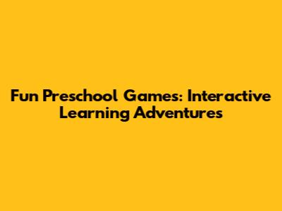 Fun Preschool Games: Interactive Learning Adventures