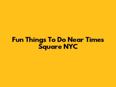 Fun Things To Do Near Times Square NYC