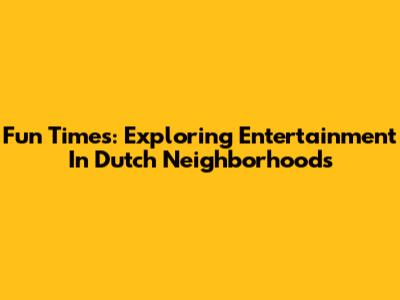 Fun Times: Exploring Entertainment In Dutch Neighborhoods