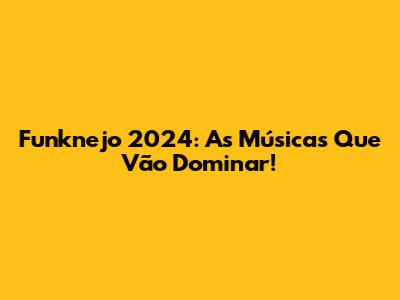 Funknejo 2024: As Músicas Que Vão Dominar!