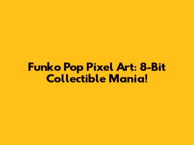 Funko Pop Pixel Art: 8-Bit Collectible Mania!