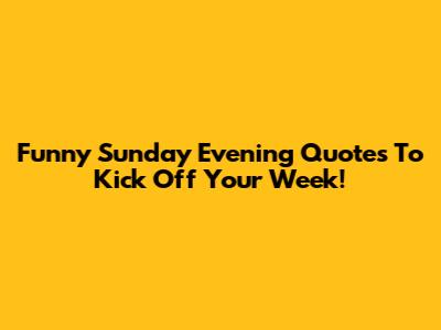 Funny Sunday Evening Quotes To Kick Off Your Week!