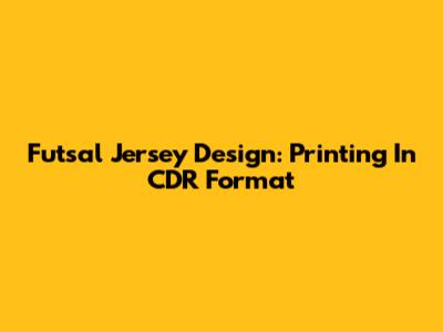 Futsal Jersey Design: Printing In CDR Format