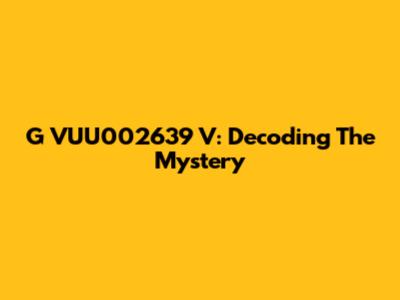 G VUU002639 V: Decoding The Mystery