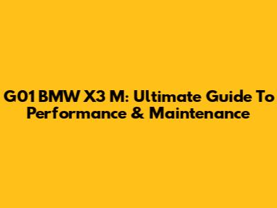 G01 BMW X3 M: Ultimate Guide To Performance & Maintenance