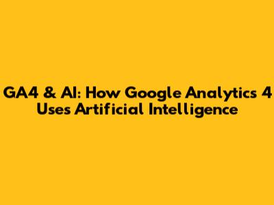 GA4 & AI: How Google Analytics 4 Uses Artificial Intelligence