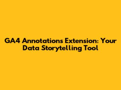 GA4 Annotations Extension: Your Data Storytelling Tool