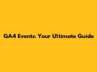 GA4 Events: Your Ultimate Guide