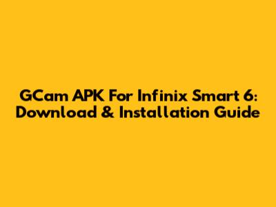 GCam APK For Infinix Smart 6: Download & Installation Guide