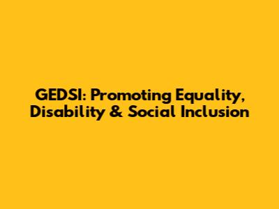 GEDSI: Promoting Equality, Disability & Social Inclusion