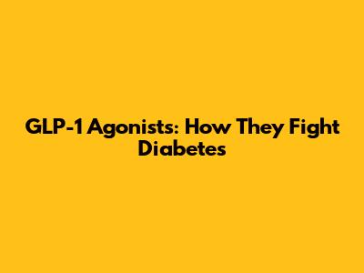 GLP-1 Agonists: How They Fight Diabetes