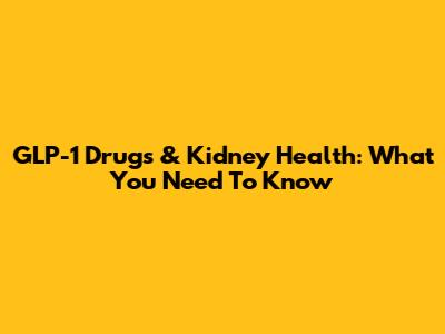 GLP-1 Drugs & Kidney Health: What You Need To Know