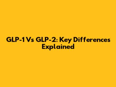 GLP-1 Vs GLP-2: Key Differences Explained