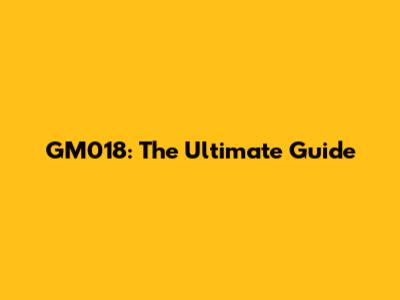 GM018: The Ultimate Guide