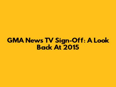 GMA News TV Sign-Off: A Look Back At 2015