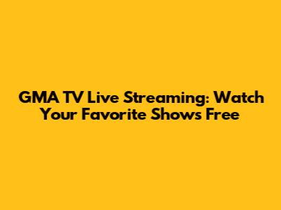 GMA TV Live Streaming: Watch Your Favorite Shows Free