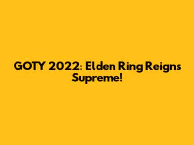 GOTY 2022: Elden Ring Reigns Supreme!
