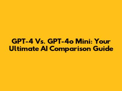 GPT-4 Vs. GPT-4o Mini: Your Ultimate AI Comparison Guide