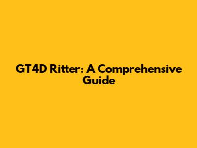 GT4D Ritter: A Comprehensive Guide