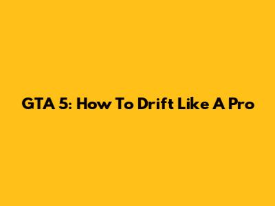 GTA 5: How To Drift Like A Pro